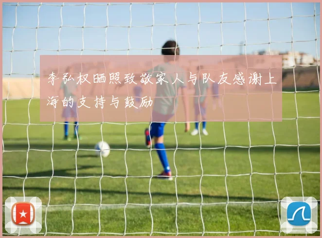 李弘权晒照致敬家人与队友感谢上海的支持与鼓励