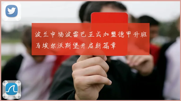 波兰中场波雷巴正式加盟德甲升班马埃尔沃斯堡开启新篇章