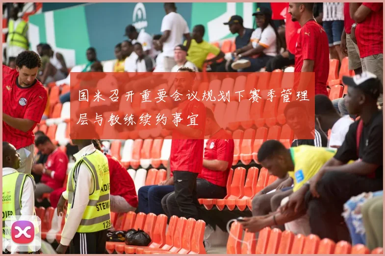 国米召开重要会议规划下赛季管理层与教练续约事宜