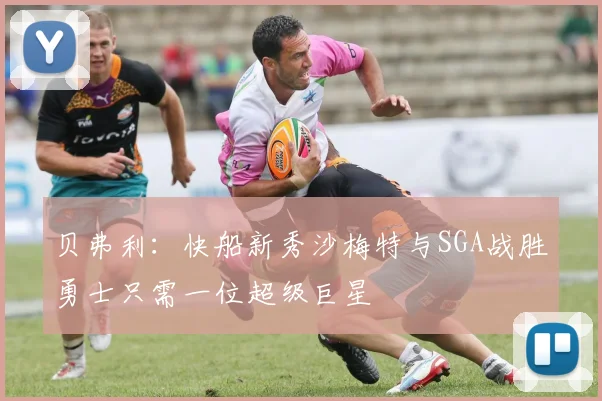 贝弗利：快船新秀沙梅特与SGA战胜勇士只需一位超级巨星