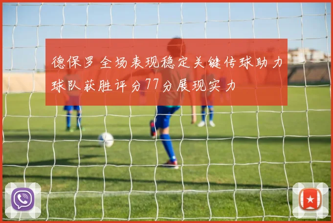 德保罗全场表现稳定关键传球助力球队获胜评分77分展现实力