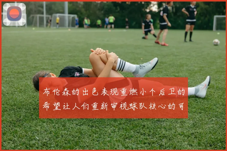 布伦森的出色表现重燃小个后卫的希望让人们重新审视球队核心的可能性