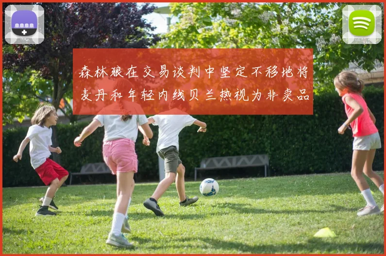 森林狼在交易谈判中坚定不移地将麦丹和年轻内线贝兰热视为非卖品