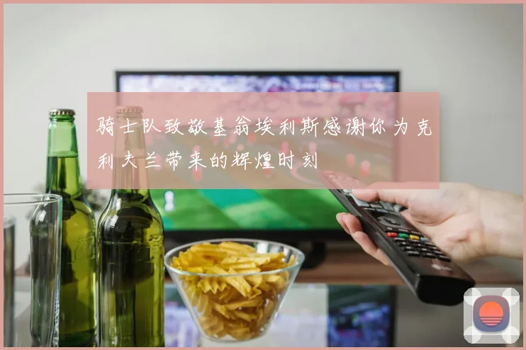 骑士队致敬基翁埃利斯感谢你为克利夫兰带来的辉煌时刻