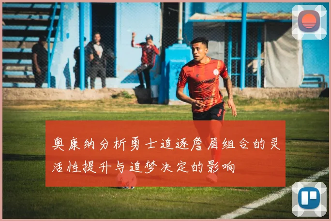 奥康纳分析勇士追逐詹眉组合的灵活性提升与追梦决定的影响